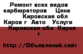 Ремонт всех видов  карбюраторов  › Цена ­ 1 600 - Кировская обл., Киров г. Авто » Услуги   . Кировская обл.,Киров г.